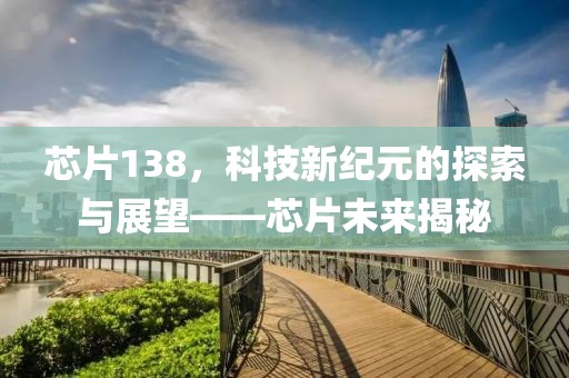 芯片138，科技新纪元的探索与展望——芯片未来揭秘