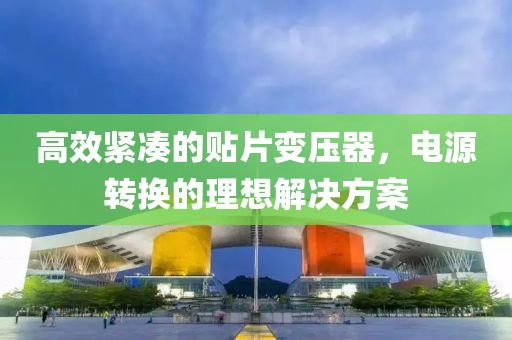 高效紧凑的贴片变压器，电源转换的理想解决方案