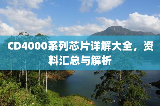 CD4000系列芯片详解大全，资料汇总与解析