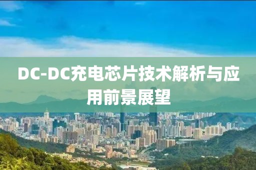 DC-DC充电芯片技术解析与应用前景展望