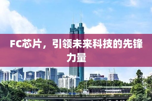 FC芯片，引领未来科技的先锋力量