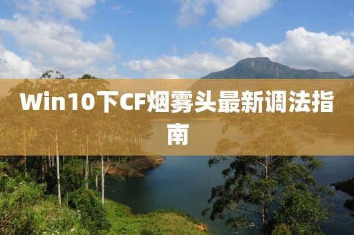 Win10下CF烟雾头最新调法指南