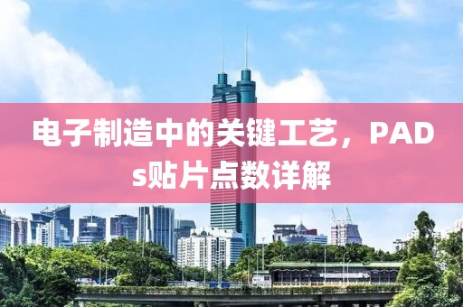 电子制造中的关键工艺，PADs贴片点数详解