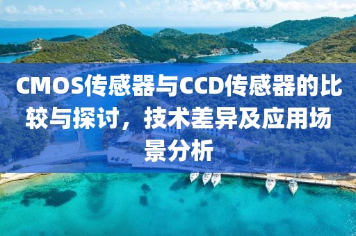 CMOS传感器与CCD传感器的比较与探讨，技术差异及应用场景分析