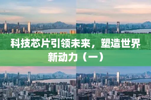 科技芯片引领未来，塑造世界新动力（一）
