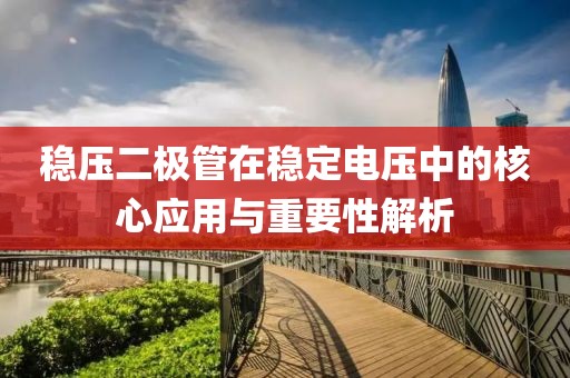 稳压二极管在稳定电压中的核心应用与重要性解析