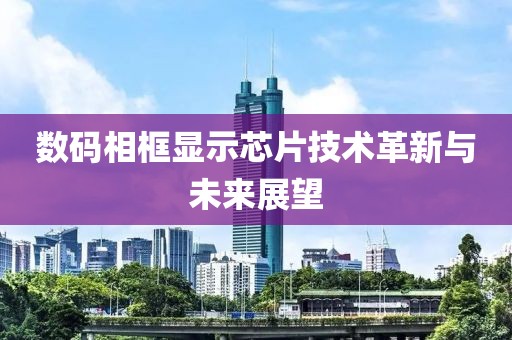 数码相框显示芯片技术革新与未来展望