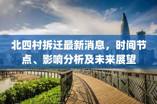北四村拆迁最新消息，时间节点、影响分析及未来展望