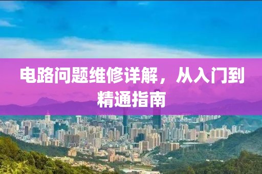 电路问题维修详解，从入门到精通指南