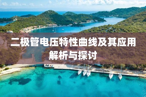 二极管电压特性曲线及其应用解析与探讨