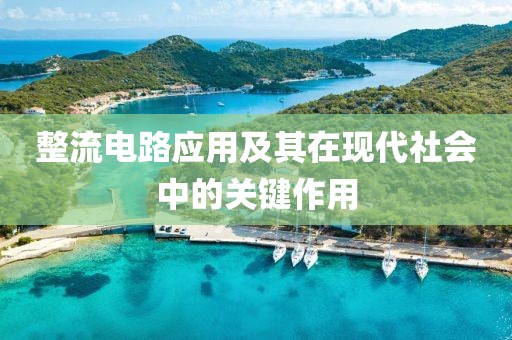 整流电路应用及其在现代社会中的关键作用