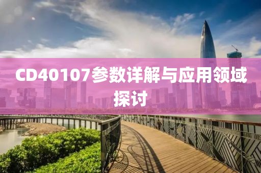 CD40107参数详解与应用领域探讨