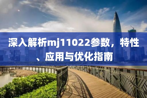 深入解析mj11022参数，特性、应用与优化指南