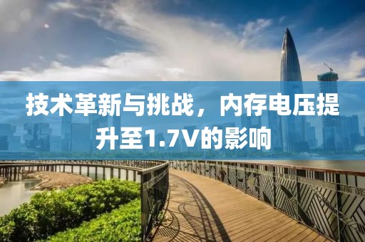 技术革新与挑战，内存电压提升至1.7V的影响