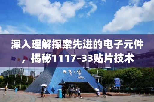 深入理解探索先进的电子元件，揭秘1117-33贴片技术