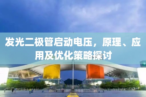 发光二极管启动电压，原理、应用及优化策略探讨