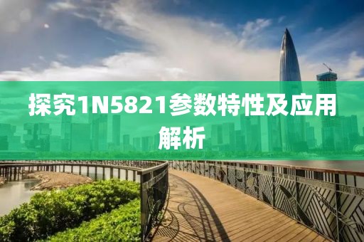 探究1N5821参数特性及应用解析