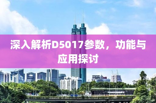 深入解析D5017参数，功能与应用探讨