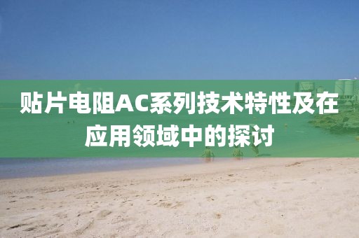 贴片电阻AC系列技术特性及在应用领域中的探讨
