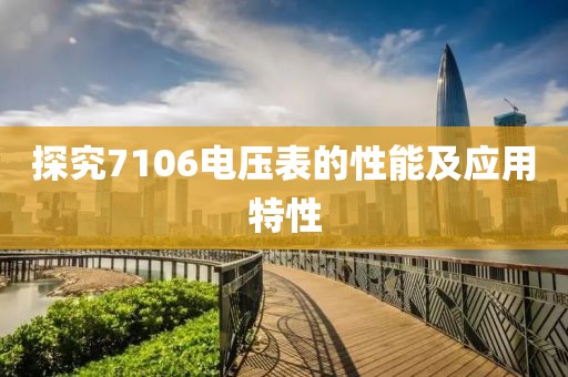 探究7106电压表的性能及应用特性