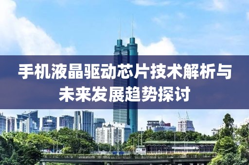 手机液晶驱动芯片技术解析与未来发展趋势探讨