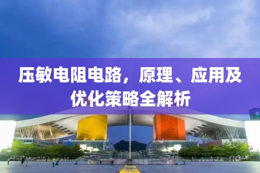 压敏电阻电路，原理、应用及优化策略全解析