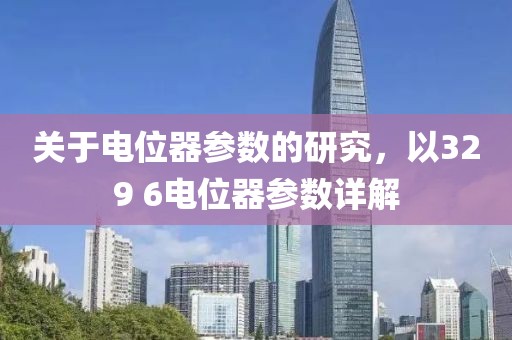 关于电位器参数的研究，以329 6电位器参数详解