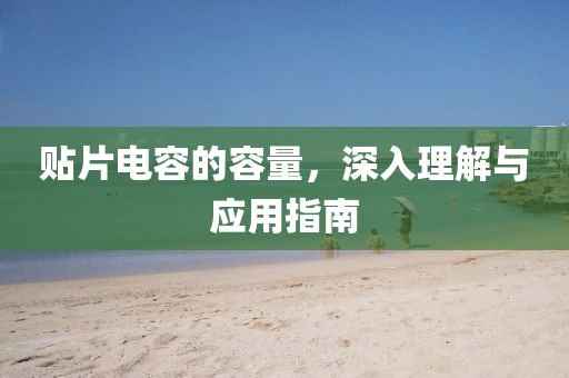 贴片电容的容量，深入理解与应用指南