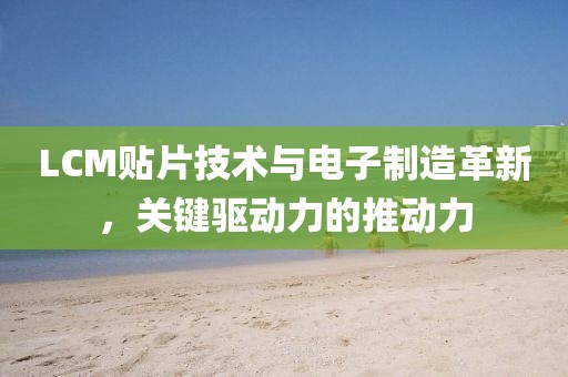 LCM贴片技术与电子制造革新，关键驱动力的推动力
