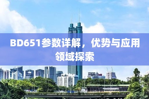 BD651参数详解，优势与应用领域探索