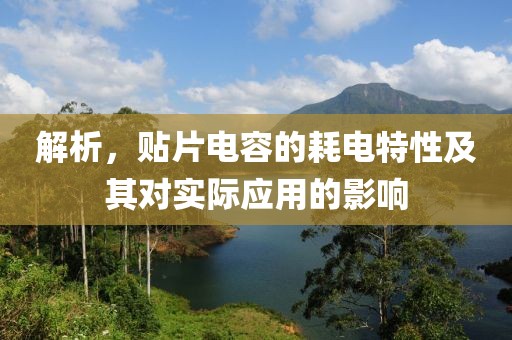 解析，贴片电容的耗电特性及其对实际应用的影响