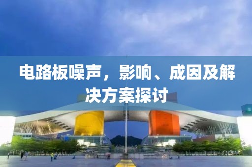 电路板噪声，影响、成因及解决方案探讨