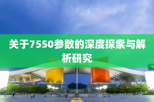 关于7550参数的深度探索与解析研究