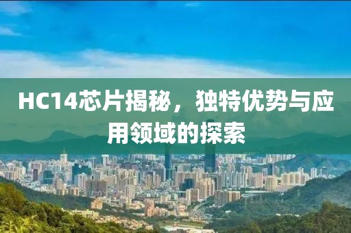 HC14芯片揭秘，独特优势与应用领域的探索