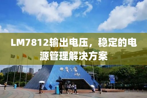 LM7812输出电压，稳定的电源管理解决方案