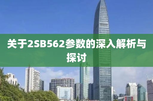 关于2SB562参数的深入解析与探讨