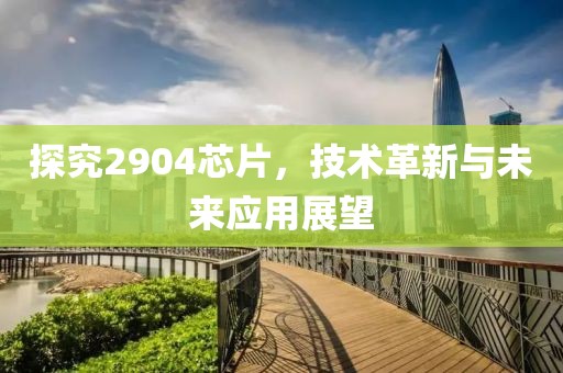 探究2904芯片，技术革新与未来应用展望