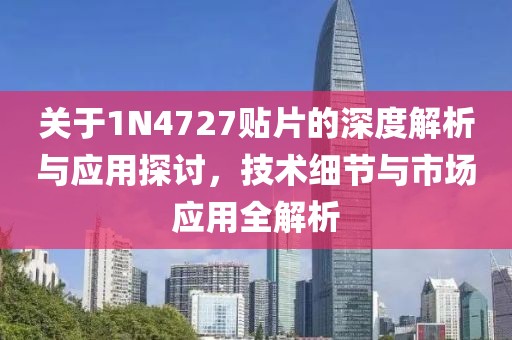 关于1N4727贴片的深度解析与应用探讨，技术细节与市场应用全解析