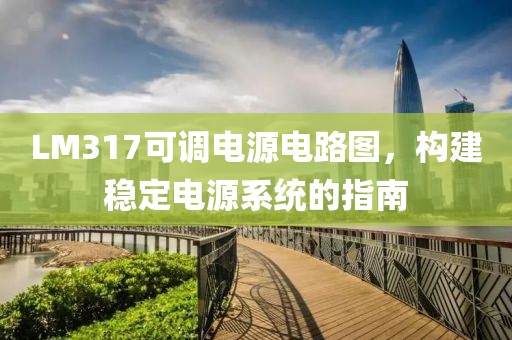 LM317可调电源电路图，构建稳定电源系统的指南