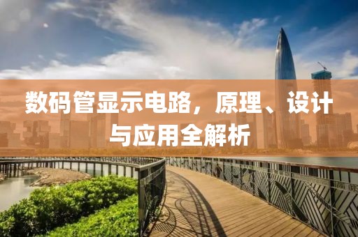 数码管显示电路，原理、设计与应用全解析