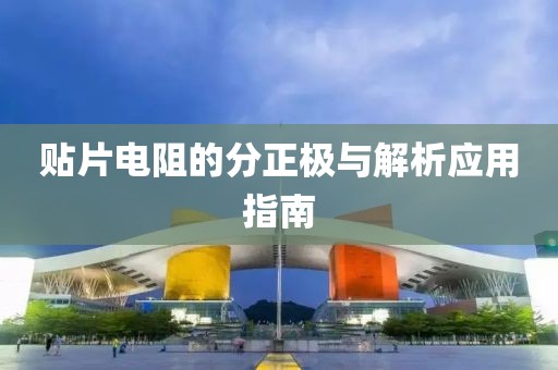 贴片电阻的分正极与解析应用指南