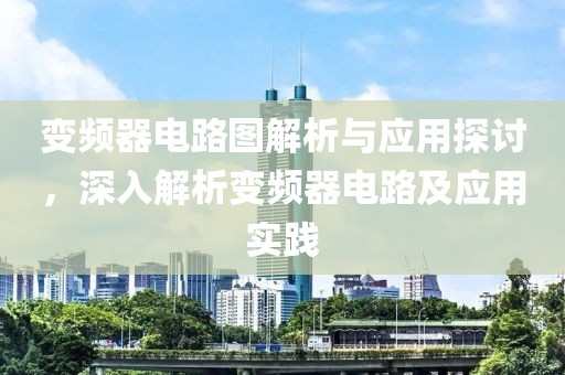 变频器电路图解析与应用探讨，深入解析变频器电路及应用实践