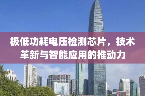 极低功耗电压检测芯片，技术革新与智能应用的推动力