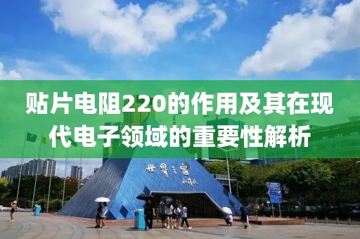 贴片电阻220的作用及其在现代电子领域的重要性解析