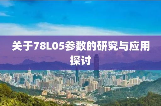 关于78L05参数的研究与应用探讨