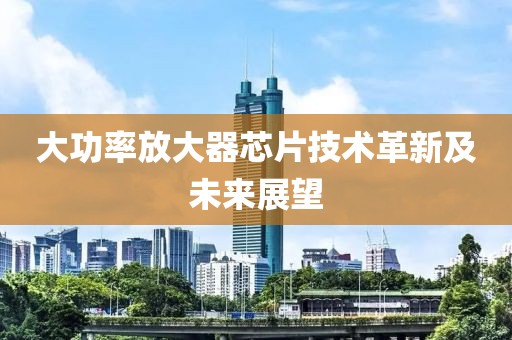 大功率放大器芯片技术革新及未来展望