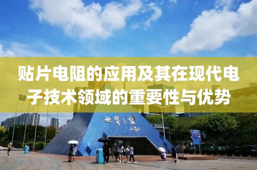 贴片电阻的应用及其在现代电子技术领域的重要性与优势