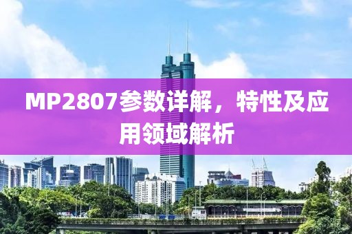 MP2807参数详解，特性及应用领域解析
