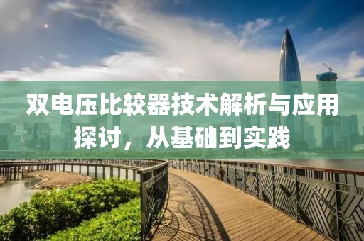 双电压比较器技术解析与应用探讨，从基础到实践