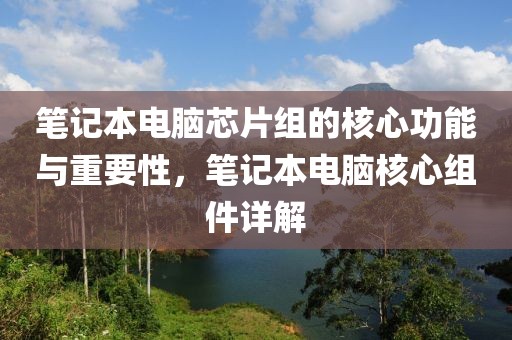 笔记本电脑芯片组的核心功能与重要性，笔记本电脑核心组件详解